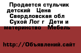 Продается стульчик детский › Цена ­ 1 500 - Свердловская обл., Сухой Лог г. Дети и материнство » Мебель   